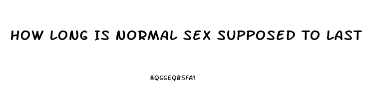 How Long Is Normal Sex Supposed To Last