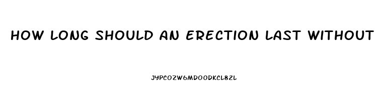 How Long Should An Erection Last Without Pills