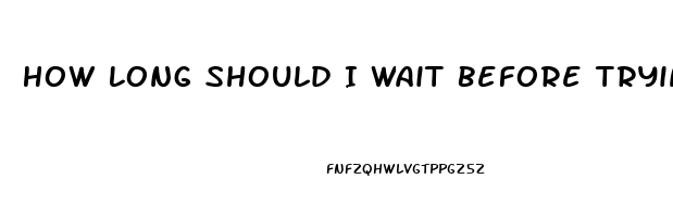 How Long Should I Wait Before Trying Another Ed Pill
