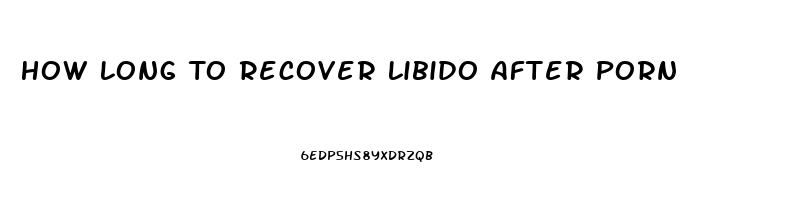 How Long To Recover Libido After Porn