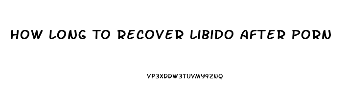 How Long To Recover Libido After Porn