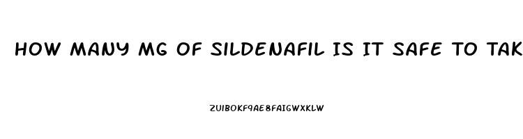 How Many Mg Of Sildenafil Is It Safe To Take In One Dose