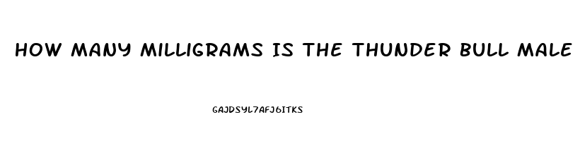 How Many Milligrams Is The Thunder Bull Male Enhancement Pill