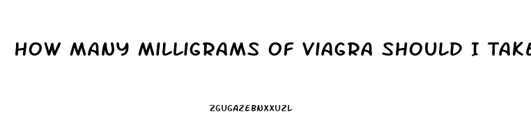 How Many Milligrams Of Viagra Should I Take