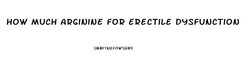 How Much Arginine For Erectile Dysfunction