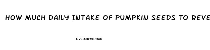 How Much Daily Intake Of Pumpkin Seeds To Reverse Impotence