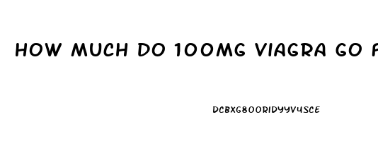 How Much Do 100mg Viagra Go For On The Street