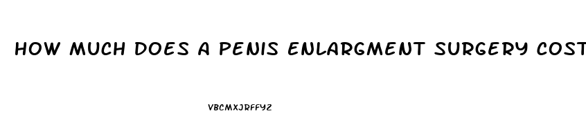 How Much Does A Penis Enlargment Surgery Cost