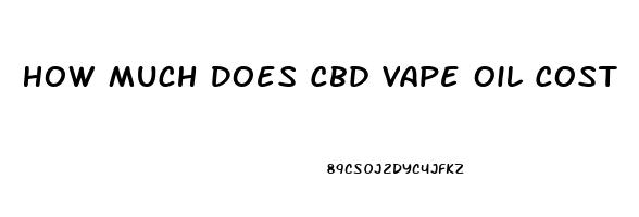 How Much Does Cbd Vape Oil Cost