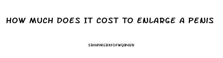 How Much Does It Cost To Enlarge A Penis