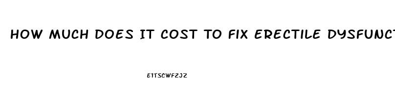 How Much Does It Cost To Fix Erectile Dysfunction