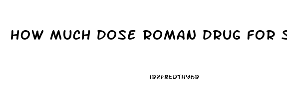 How Much Dose Roman Drug For Sildenafil