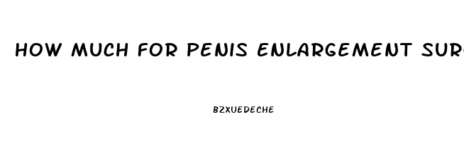 How Much For Penis Enlargement Surgery