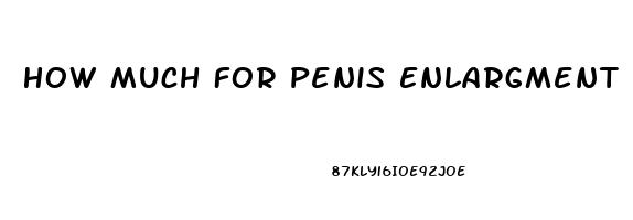 How Much For Penis Enlargment