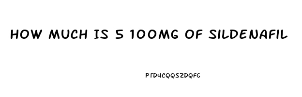 How Much Is 5 100mg Of Sildenafil