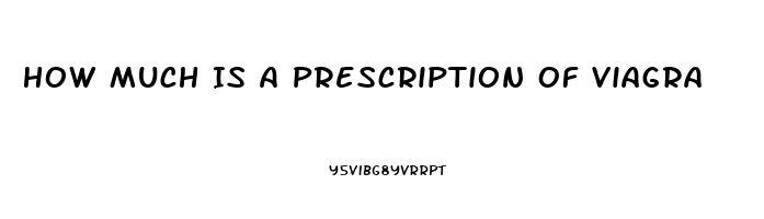 How Much Is A Prescription Of Viagra