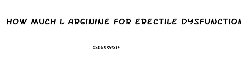 How Much L Arginine For Erectile Dysfunction