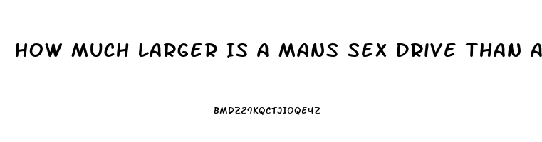 How Much Larger Is A Mans Sex Drive Than A Womans