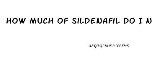 How Much Of Sildenafil Do I Need