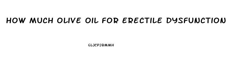 How Much Olive Oil For Erectile Dysfunction