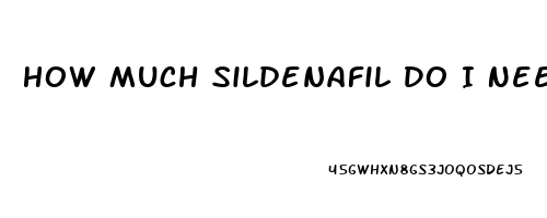 How Much Sildenafil Do I Need