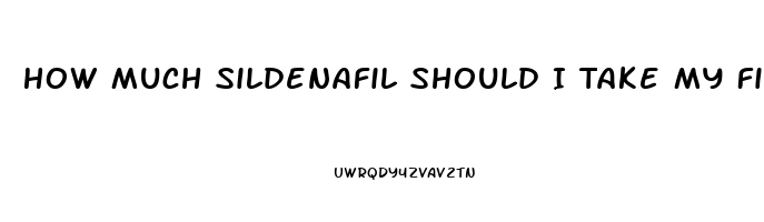 How Much Sildenafil Should I Take My First Time