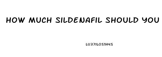 How Much Sildenafil Should You Take