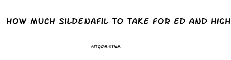 How Much Sildenafil To Take For Ed And High Blood Pressure