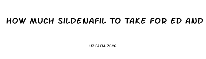 How Much Sildenafil To Take For Ed And High Blood Pressure