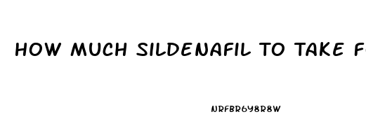 How Much Sildenafil To Take For Ed