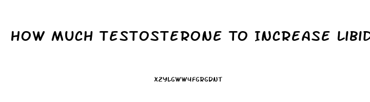 How Much Testosterone To Increase Libido