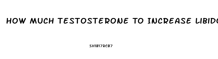 How Much Testosterone To Increase Libido