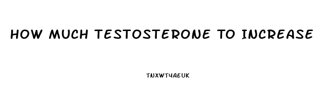 How Much Testosterone To Increase Libido