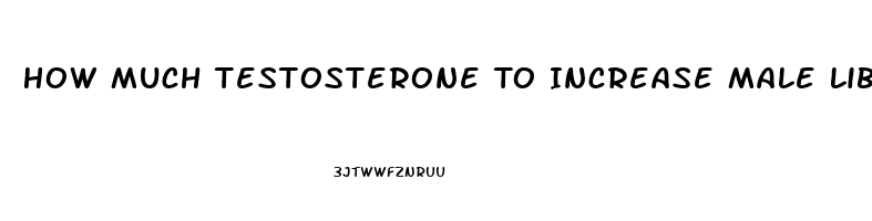 How Much Testosterone To Increase Male Libido