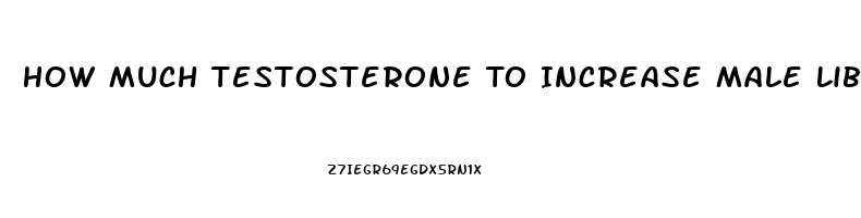 How Much Testosterone To Increase Male Libido