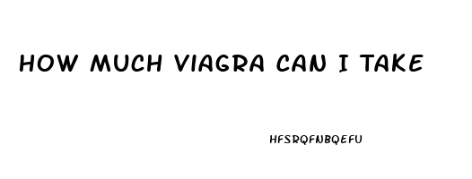 How Much Viagra Can I Take