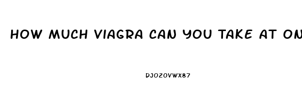 How Much Viagra Can You Take At One Time