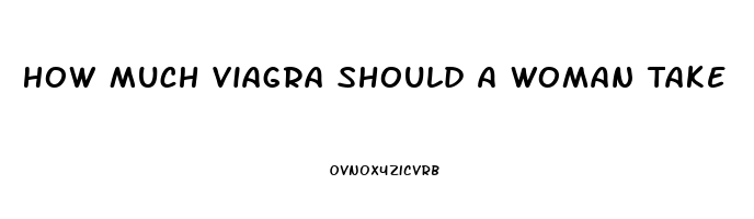 How Much Viagra Should A Woman Take