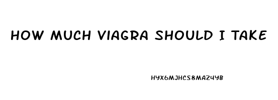 How Much Viagra Should I Take