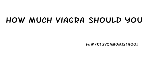 How Much Viagra Should You Take