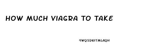 How Much Viagra To Take