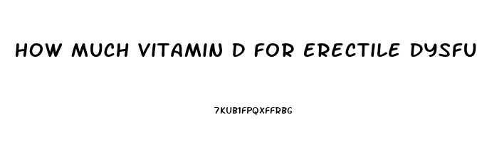 How Much Vitamin D For Erectile Dysfunction