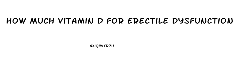 How Much Vitamin D For Erectile Dysfunction