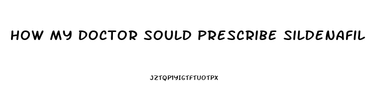 How My Doctor Sould Prescribe Sildenafil