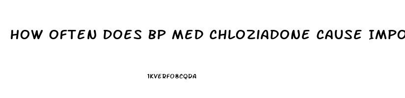 How Often Does Bp Med Chloziadone Cause Impotence