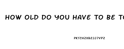 How Old Do You Have To Be To Buy Erection Pills