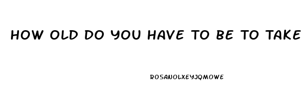 How Old Do You Have To Be To Take Viagra