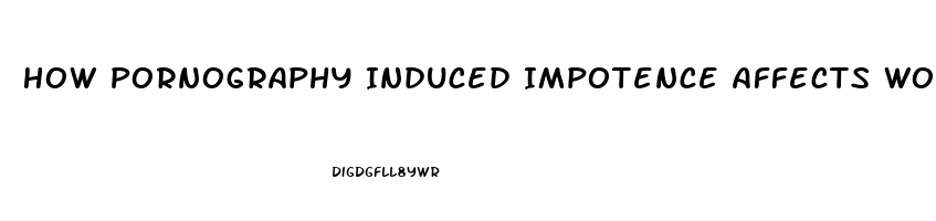 How Pornography Induced Impotence Affects Women