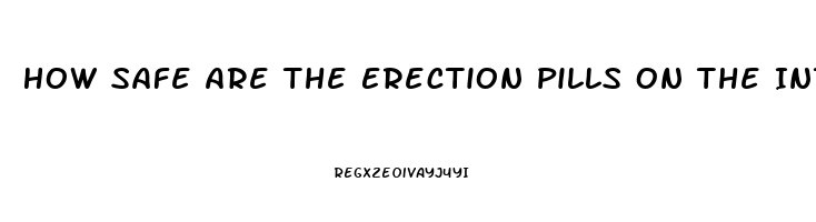 How Safe Are The Erection Pills On The Internt