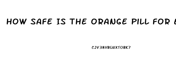 How Safe Is The Orange Pill For Ed